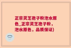 正宗灵芝孢子粉泡水原色_正宗灵芝孢子粉，泡水原色，品质保证)