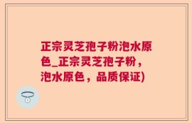 正宗灵芝孢子粉泡水原色_正宗灵芝孢子粉，泡水原色，品质保证)