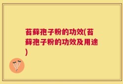 苔藓孢子粉的功效(苔藓孢子粉的功效及用途)