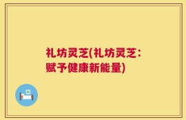 礼坊灵芝(礼坊灵芝：赋予健康新能量)