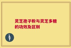 灵芝孢子粉与灵芝多糖的功效及区别