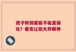 孢子粉到底能不能直接吃？看完让你大开眼界