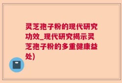 灵芝孢子粉的现代研究功效_现代研究揭示灵芝孢子粉的多重健康益处)