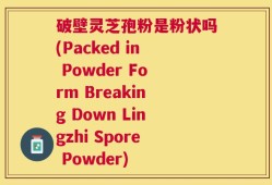 破壁灵芝孢粉是粉状吗(Packed in Powder Form Breaking Down Lingzhi Spore Powder)