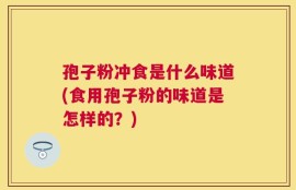 孢子粉冲食是什么味道(食用孢子粉的味道是怎样的？)