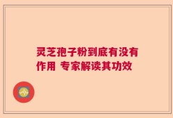 灵芝孢子粉到底有没有作用 专家解读其功效