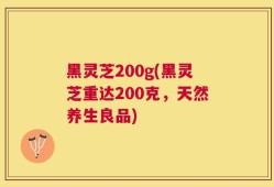黑灵芝200g(黑灵芝重达200克，天然养生良品)