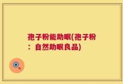 孢子粉能助眠(孢子粉：自然助眠良品)