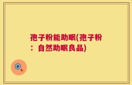 孢子粉能助眠(孢子粉：自然助眠良品)