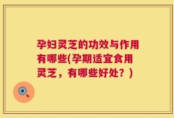 孕妇灵芝的功效与作用有哪些(孕期适宜食用灵芝，有哪些好处？)