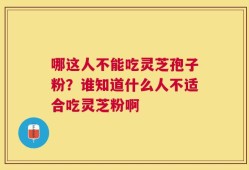 哪这人不能吃灵芝孢子粉？谁知道什么人不适合吃灵芝粉啊