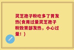 灵芝孢子粉吃多了胃发热(食用过量灵芝孢子粉致胃部发热，小心过量！)