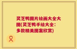 灵芝鸭图片绘画大全大图(灵芝鸭手绘大全：多款精美图案欣赏)