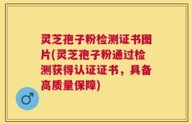 灵芝孢子粉检测证书图片(灵芝孢子粉通过检测获得认证证书，具备高质量保障)