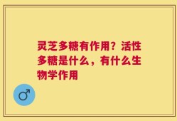 灵芝多糖有作用？活性多糖是什么，有什么生物学作用