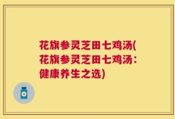 花旗参灵芝田七鸡汤(花旗参灵芝田七鸡汤：健康养生之选)