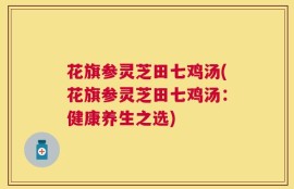 花旗参灵芝田七鸡汤(花旗参灵芝田七鸡汤：健康养生之选)