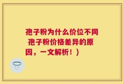 孢子粉为什么价位不同 孢子粉价格差异的原因，一文解析！)