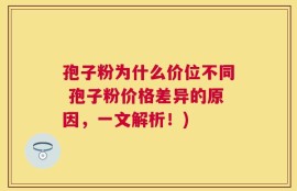 孢子粉为什么价位不同 孢子粉价格差异的原因，一文解析！)
