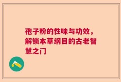孢子粉的性味与功效，解锁本草纲目的古老智慧之门