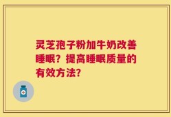 灵芝孢子粉加牛奶改善睡眠？提高睡眠质量的有效方法？