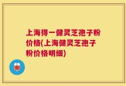 上海得一健灵芝孢子粉价格(上海健灵芝孢子粉价格明细)