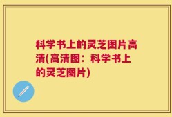 科学书上的灵芝图片高清(高清图：科学书上的灵芝图片)