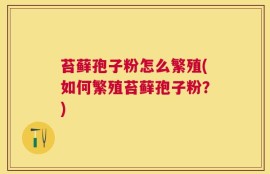 苔藓孢子粉怎么繁殖(如何繁殖苔藓孢子粉？)