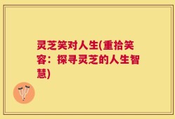 灵芝笑对人生(重拾笑容：探寻灵芝的人生智慧)