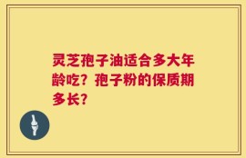灵芝孢子油适合多大年龄吃？孢子粉的保质期多长？