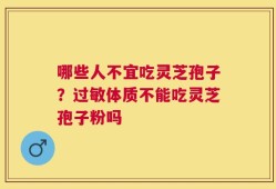 哪些人不宜吃灵芝孢子？过敏体质不能吃灵芝孢子粉吗