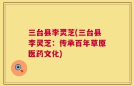 三台县李灵芝(三台县李灵芝：传承百年草原医药文化)