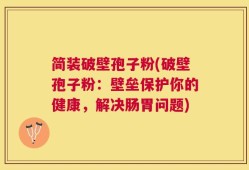 简装破壁孢子粉(破壁孢子粉：壁垒保护你的健康，解决肠胃问题)