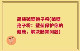 简装破壁孢子粉(破壁孢子粉：壁垒保护你的健康，解决肠胃问题)