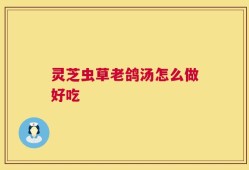 灵芝虫草老鸽汤怎么做好吃