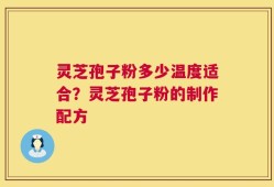 灵芝孢子粉多少温度适合？灵芝孢子粉的制作配方