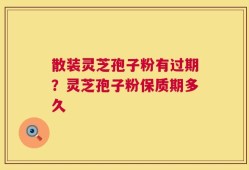散装灵芝孢子粉有过期？灵芝孢子粉保质期多久