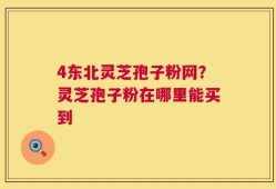 4东北灵芝孢子粉网？灵芝孢子粉在哪里能买到