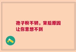 孢子粉不韧，背后原因让你意想不到