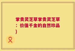掌贵灵芝草掌贵灵芝草：价值千金的自然珍品)