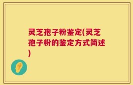 灵芝孢子粉鉴定(灵芝孢子粉的鉴定方式简述)