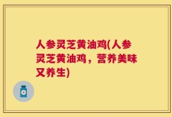 人参灵芝黄油鸡(人参灵芝黄油鸡，营养美味又养生)