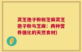 灵芝孢子粉和芝麻灵芝孢子粉与芝麻：两种营养强化的天然食材)