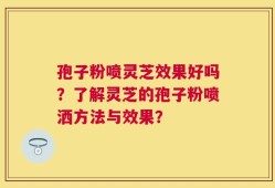 孢子粉喷灵芝效果好吗？了解灵芝的孢子粉喷洒方法与效果？