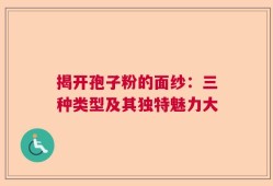 揭开孢子粉的面纱：三种类型及其独特魅力大
