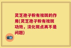 灵芝孢子粉有祛斑的作用(灵芝孢子粉有祛斑功效，淡化斑点再不是问题)