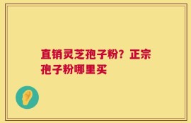 直销灵芝孢子粉？正宗孢子粉哪里买