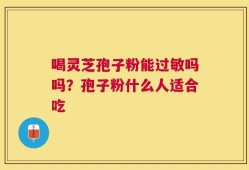 喝灵芝孢子粉能过敏吗吗？孢子粉什么人适合吃