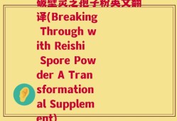 破壁灵芝孢子粉英文翻译(Breaking Through with Reishi Spore Powder A Transformational Supplement)
