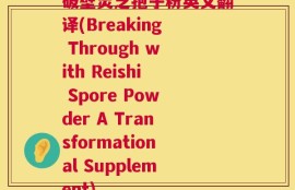 破壁灵芝孢子粉英文翻译(Breaking Through with Reishi Spore Powder A Transformational Supplement)
